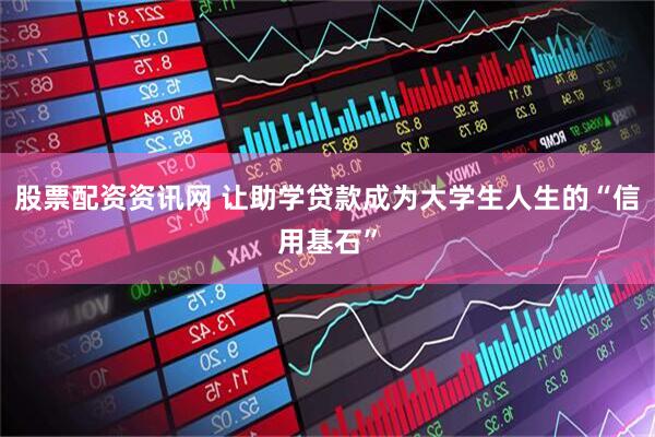 股票配资资讯网 让助学贷款成为大学生人生的“信用基石”