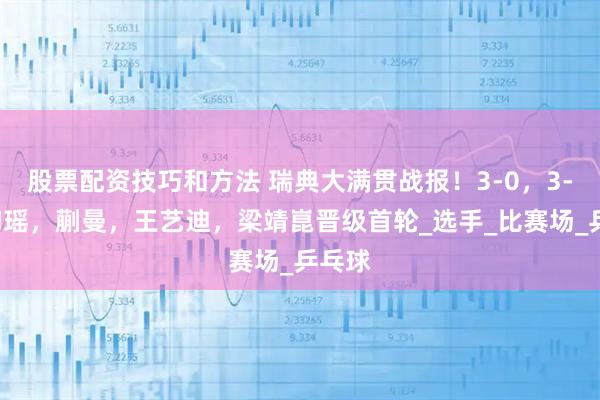 股票配资技巧和方法 瑞典大满贯战报！3-0，3-1石洵瑶，蒯曼，王艺迪，梁靖崑晋级首轮_选手_比赛场_乒乓球