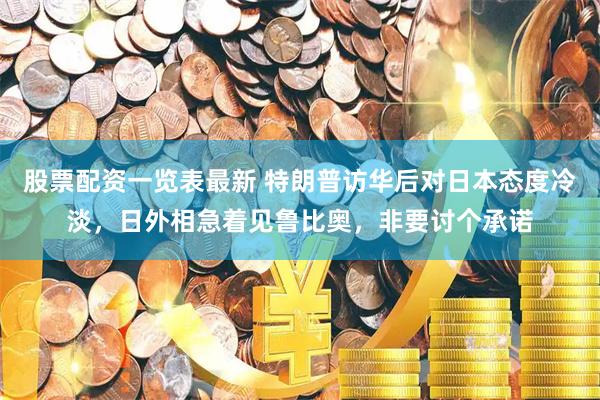 股票配资一览表最新 特朗普访华后对日本态度冷淡，日外相急着见鲁比奥，非要讨个承诺